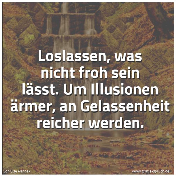 Quadratisches Spruchbild: Loslassen, was nicht froh sein lässt. Um Illusionen ärmer, an Gelassenheit reicher werden.