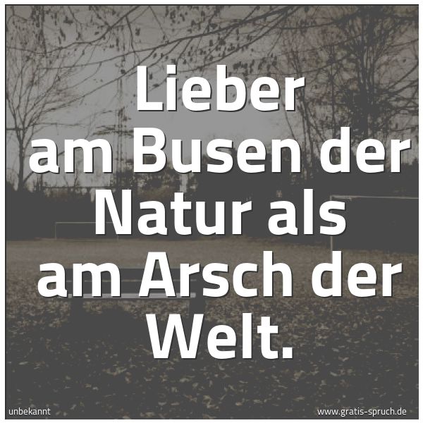 Quadratisches Spruchbild: Lieber am Busen der Natur als am Arsch der Welt.
