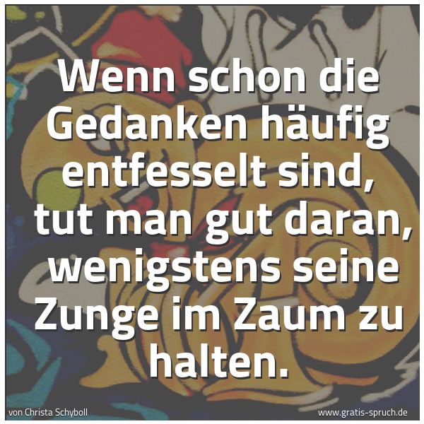Quadratisches Spruchbild: Wenn schon die Gedanken häufig entfesselt sind,  tut man gut daran,  wenigstens seine Zung …