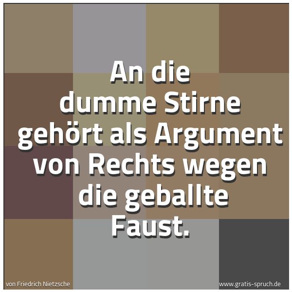 Quadratisches Spruchbild: An die dumme Stirne gehört als Argument von Rechts wegen  die geballte Faust.