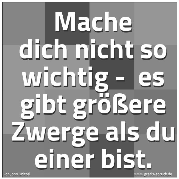 Quadratisches Spruchbild: Mache dich nicht so wichtig -  es gibt größere Zwerge als du einer bist.