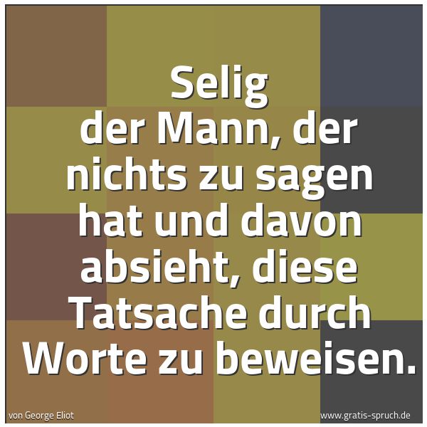 Quadratisches Spruchbild: Selig der Mann, der nichts zu sagen hat und davon absieht, diese Tatsache durch Worte zu b …