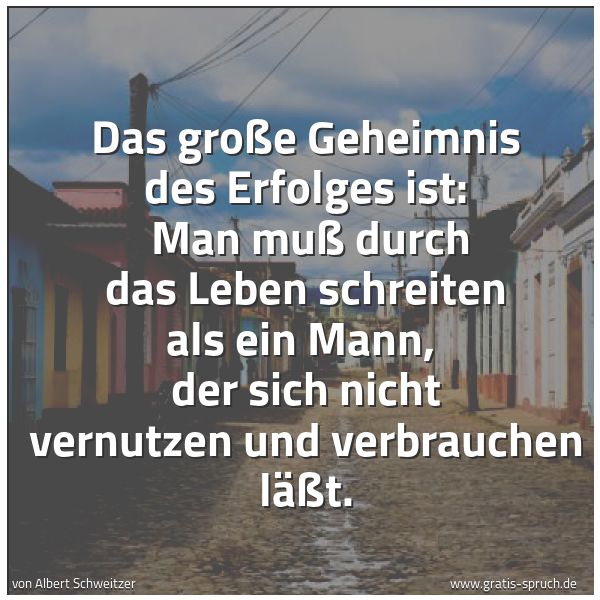 Quadratisches Spruchbild: Das große Geheimnis des Erfolges ist:  Man muß durch das Leben schreiten als ein Mann,  de …