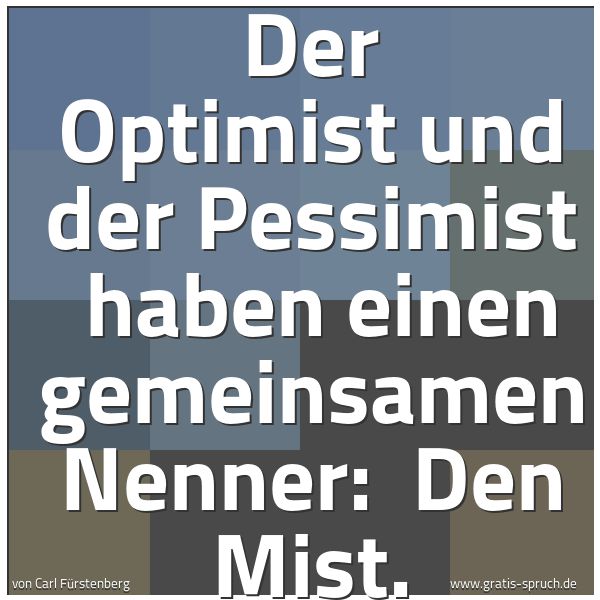 Quadratisches Spruchbild: Der Optimist und der Pessimist  haben einen gemeinsamen Nenner:  Den Mist.