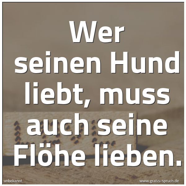 Quadratisches Spruchbild: Wer seinen Hund liebt, muss auch seine Flöhe lieben.