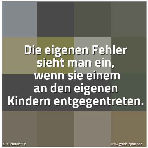 Quadratisches Spruchbild: Die eigenen Fehler sieht man ein,  wenn sie einem an den eigenen Kindern entgegentreten.