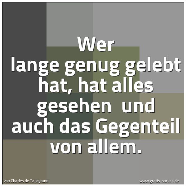 Quadratisches Spruchbild: Wer lange genug gelebt hat, hat alles gesehen  und auch das Gegenteil von allem.