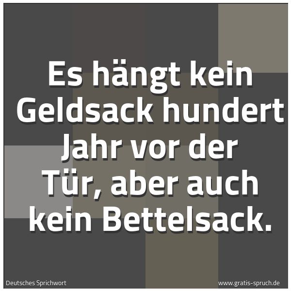Quadratisches Spruchbild: Es hängt kein Geldsack hundert Jahr vor der Tür, aber auch kein Bettelsack.