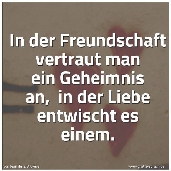 Quadratisches Spruchbild: In der Freundschaft vertraut man ein Geheimnis an,  in der Liebe entwischt es einem.