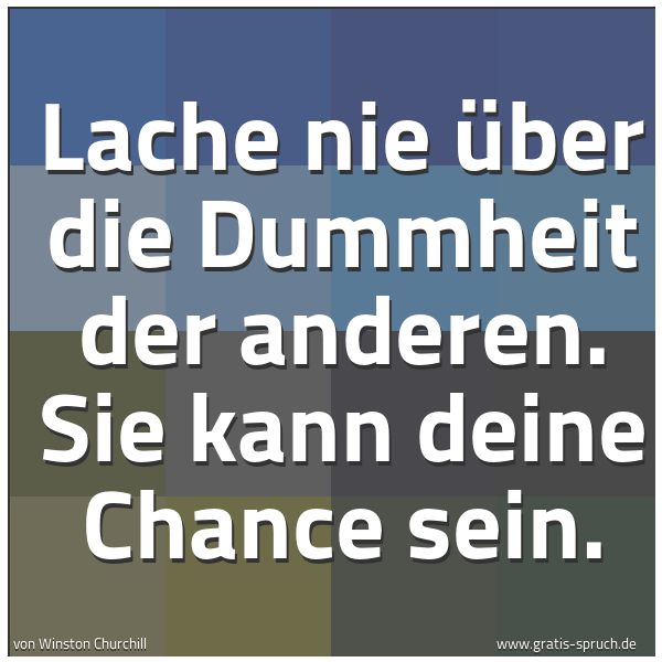 Quadratisches Spruchbild: Lache nie über die Dummheit der anderen. Sie kann deine Chance sein.