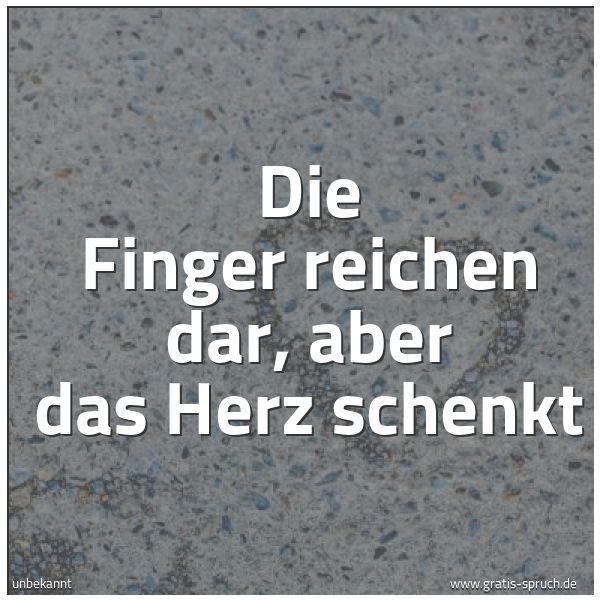 Quadratisches Spruchbild: Die Finger reichen dar, aber das Herz schenkt