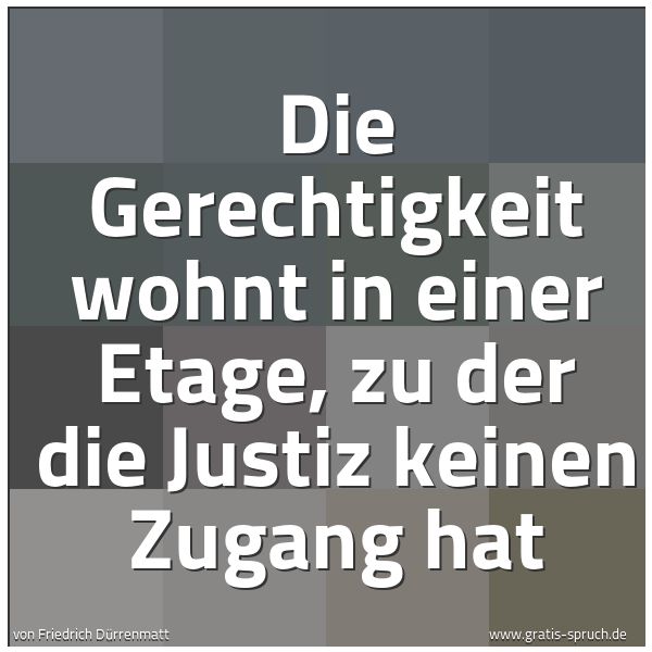 Quadratisches Spruchbild: Die Gerechtigkeit wohnt in einer Etage, zu der die Justiz keinen Zugang hat