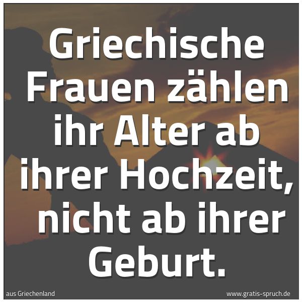 Quadratisches Spruchbild: Griechische Frauen zählen ihr Alter ab ihrer Hochzeit,  nicht ab ihrer Geburt.
