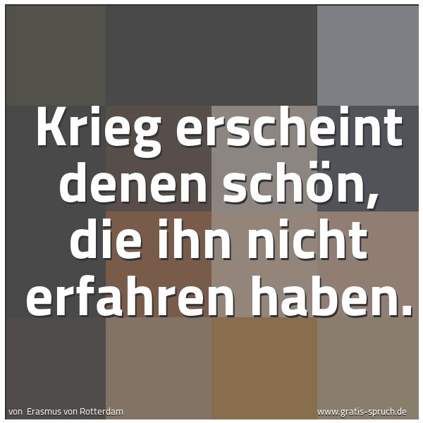 Quadratisches Spruchbild: Krieg erscheint denen schön, die ihn nicht erfahren haben.