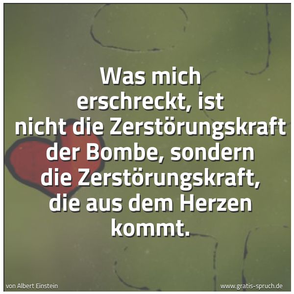 Quadratisches Spruchbild: Was mich erschreckt, ist nicht die Zerstörungskraft der Bombe, sondern die Zerstörungskraf …