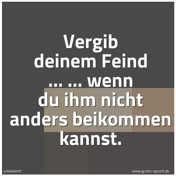 Quadratisches Spruchbild: Vergib deinem Feind ... ... wenn du ihm nicht anders beikommen kannst.