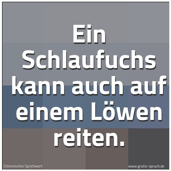 Quadratisches Spruchbild: Ein Schlaufuchs kann auch auf einem Löwen reiten.