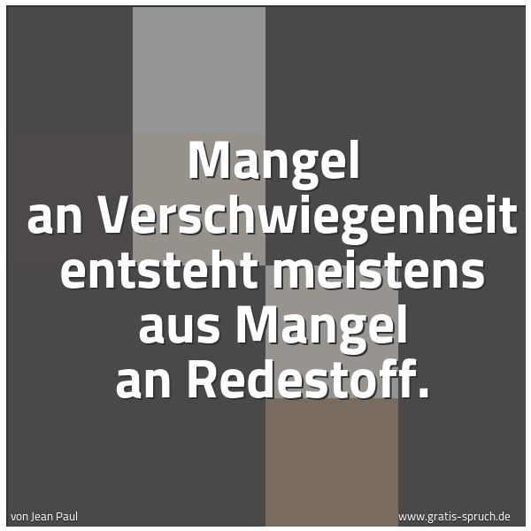 Quadratisches Spruchbild: Mangel an Verschwiegenheit entsteht meistens aus Mangel an Redestoff.