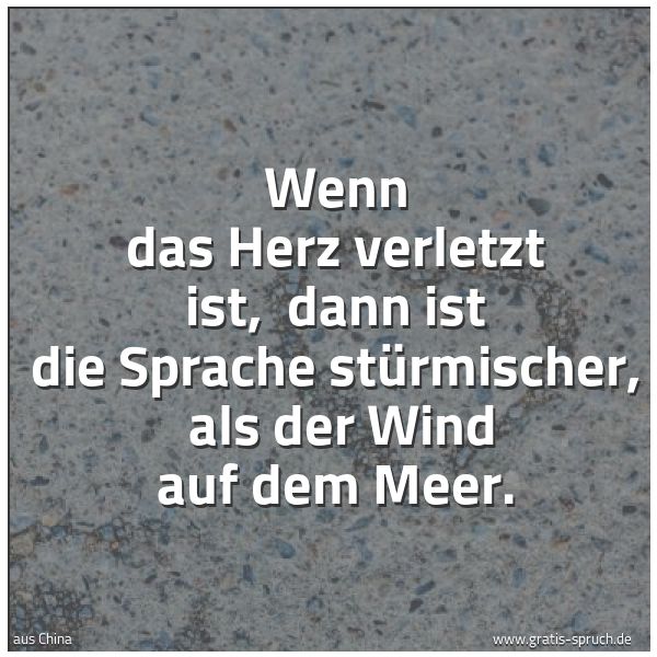 Quadratisches Spruchbild: Wenn das Herz verletzt ist,  dann ist die Sprache stürmischer,  als der Wind auf dem Meer.
