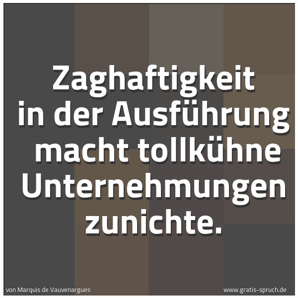 Quadratisches Spruchbild: Zaghaftigkeit in der Ausführung  macht tollkühne Unternehmungen zunichte.