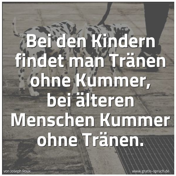 Quadratisches Spruchbild: Bei den Kindern findet man Tränen ohne Kummer, bei älteren Menschen Kummer ohne Tränen.