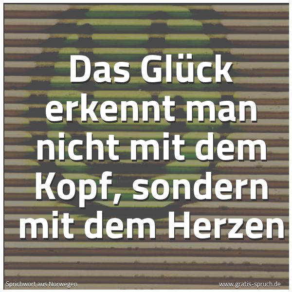 Quadratisches Spruchbild: Das Glück erkennt man nicht mit dem Kopf, sondern mit dem Herzen