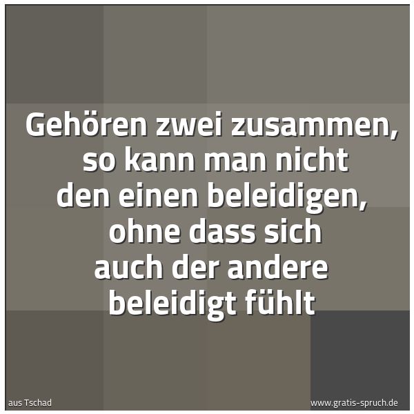 Quadratisches Spruchbild: Gehören zwei zusammen,  so kann man nicht den einen beleidigen,  ohne dass sich auch der a …