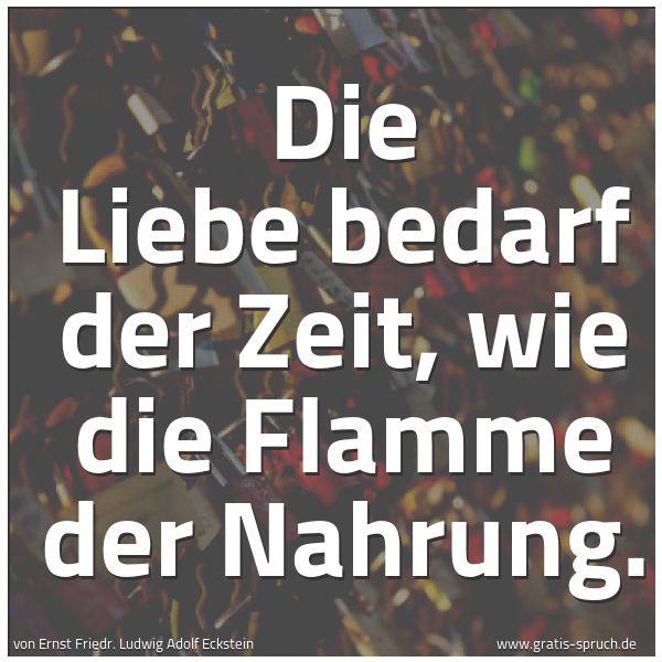 Quadratisches Spruchbild: Die Liebe bedarf der Zeit, wie die Flamme der Nahrung.