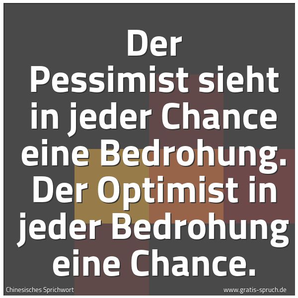 Quadratisches Spruchbild: Der Pessimist sieht in jeder Chance eine Bedrohung. Der Optimist in jeder Bedrohung eine C …
