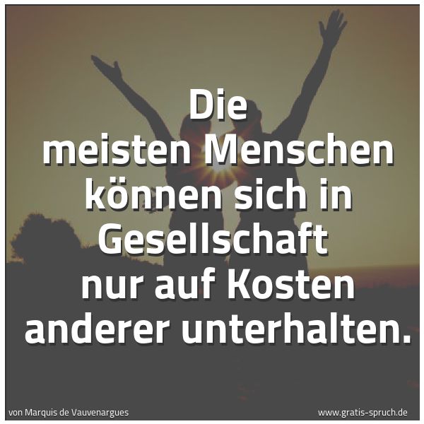 Quadratisches Spruchbild: Die meisten Menschen können sich in Gesellschaft  nur auf Kosten anderer unterhalten.
