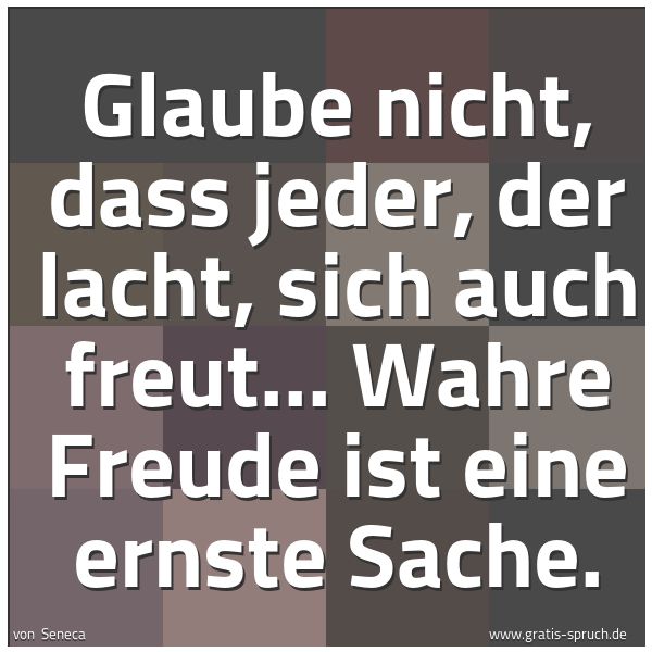 Quadratisches Spruchbild: Glaube nicht, dass jeder, der lacht, sich auch freut... Wahre Freude ist eine ernste Sache …