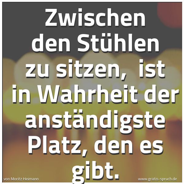 Quadratisches Spruchbild: Zwischen den Stühlen zu sitzen,  ist in Wahrheit der anständigste Platz, den es gibt.