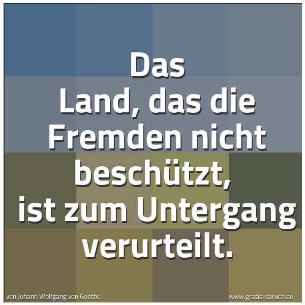 Quadratisches Spruchbild: Das Land, das die Fremden nicht beschützt,  ist zum Untergang verurteilt.