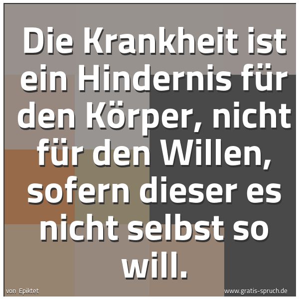 Quadratisches Spruchbild: Die Krankheit ist ein Hindernis für den Körper, nicht für den Willen, sofern dieser es nic …