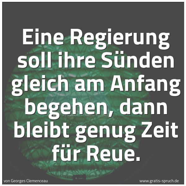 Quadratisches Spruchbild: Eine Regierung soll ihre Sünden gleich am Anfang begehen, dann bleibt genug Zeit für Reue.