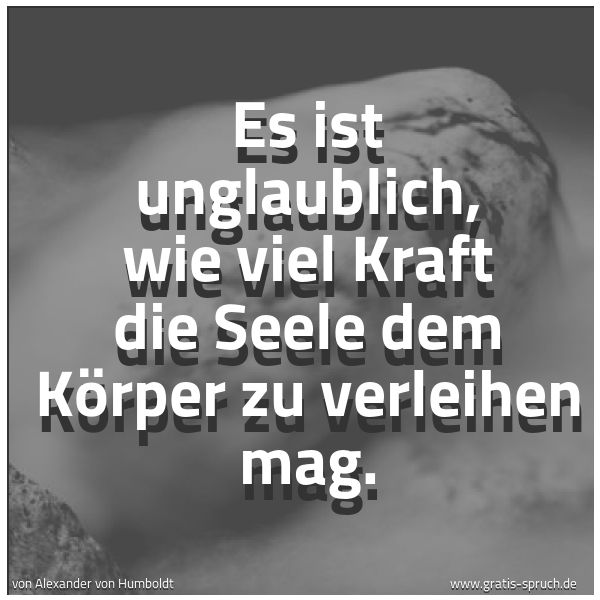 Quadratisches Spruchbild: Es ist unglaublich, wie viel Kraft die Seele dem Körper zu verleihen mag.