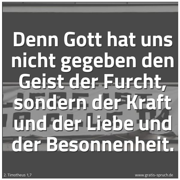 Quadratisches Spruchbild: Denn Gott hat uns nicht gegeben den Geist der Furcht, sondern der Kraft und der Liebe und  …