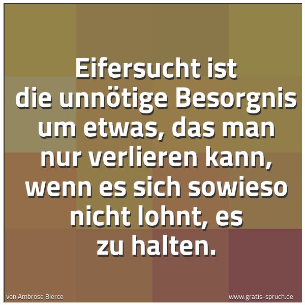 Quadratisches Spruchbild: Eifersucht ist die unnötige Besorgnis um etwas, das man nur verlieren kann, wenn es sich s …