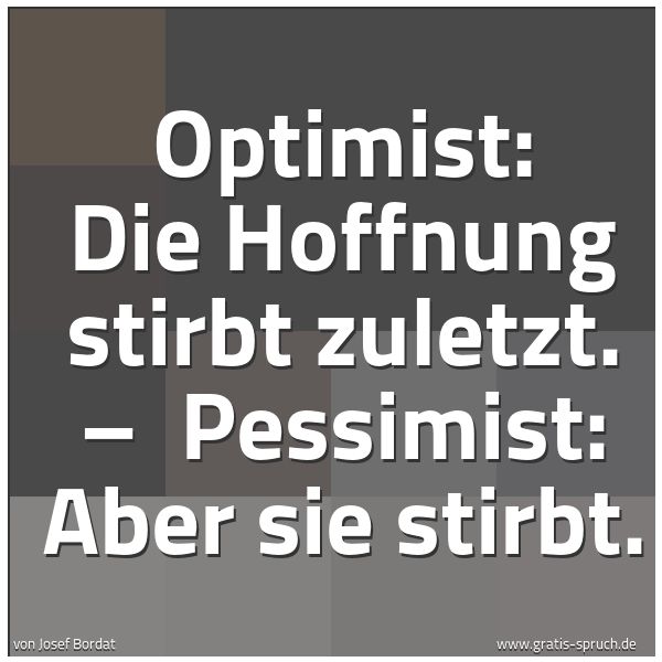 Quadratisches Spruchbild: Optimist: Die Hoffnung stirbt zuletzt. –  Pessimist: Aber sie stirbt.