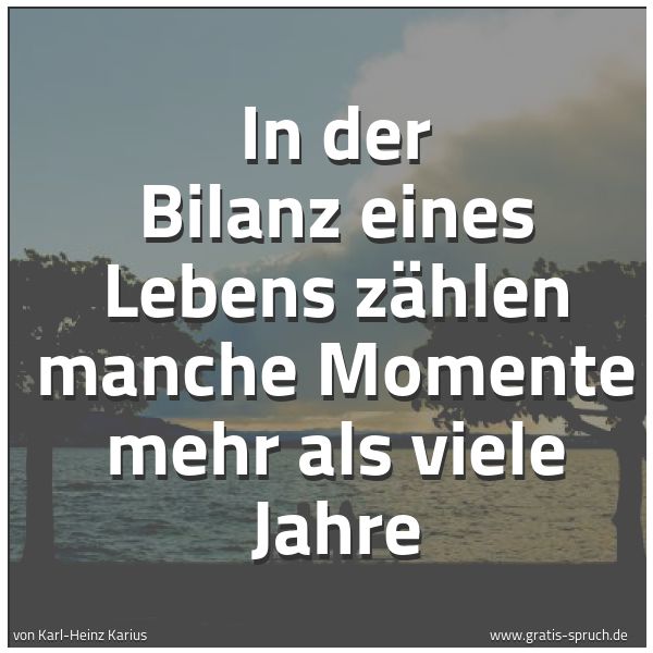 Quadratisches Spruchbild: In der Bilanz eines Lebens zählen manche Momente mehr als viele Jahre