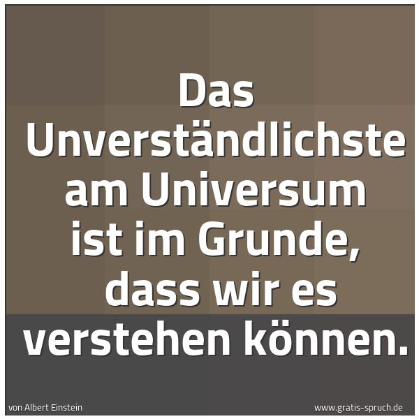 Quadratisches Spruchbild: Das Unverständlichste am Universum ist im Grunde,  dass wir es verstehen können.
