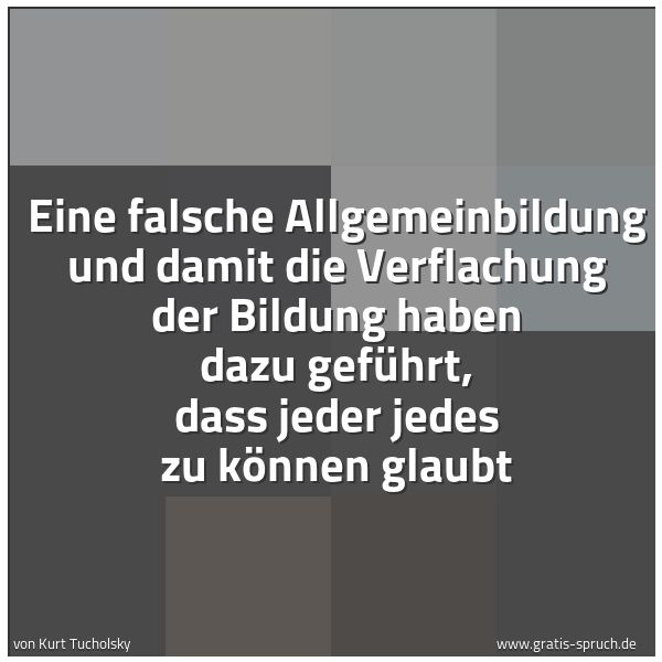 Quadratisches Spruchbild: Eine falsche Allgemeinbildung und damit die Verflachung der Bildung haben dazu geführt, da …