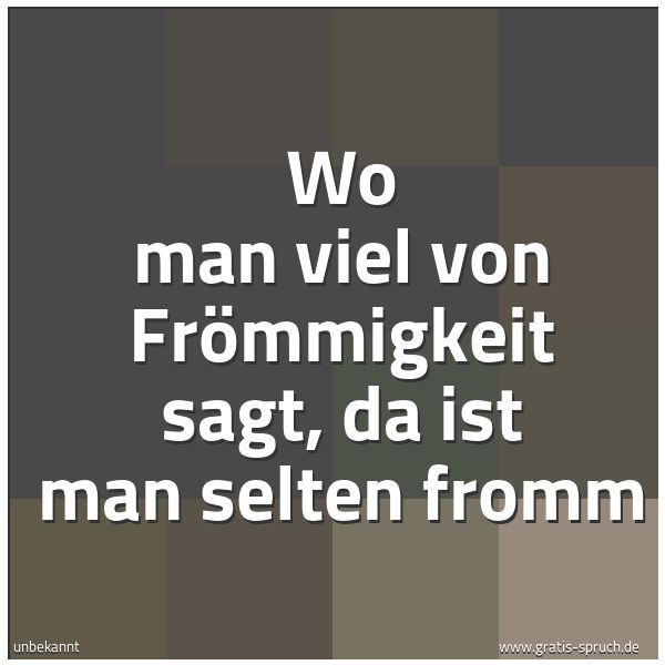 Quadratisches Spruchbild: Wo man viel von Frömmigkeit sagt, da ist man selten fromm
