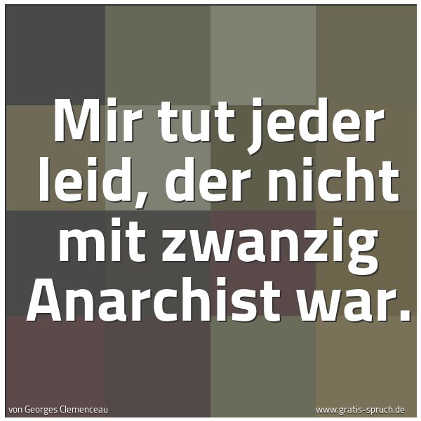 Quadratisches Spruchbild: Mir tut jeder leid, der nicht mit zwanzig Anarchist war.