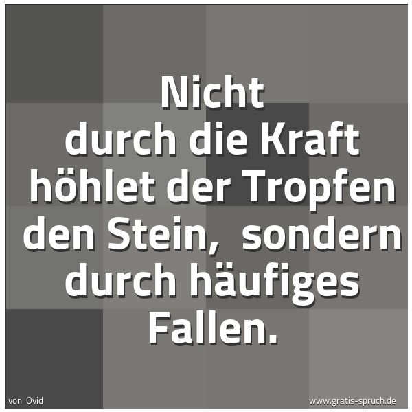 Quadratisches Spruchbild: Nicht durch die Kraft höhlet der Tropfen den Stein,  sondern durch häufiges Fallen.
