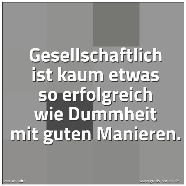 Quadratisches Spruchbild: Gesellschaftlich ist kaum etwas so erfolgreich wie Dummheit mit guten Manieren.