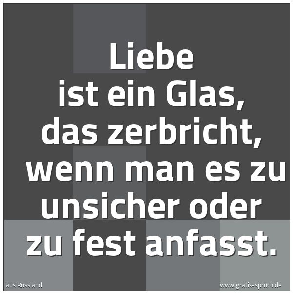 Quadratisches Spruchbild: Liebe ist ein Glas, das zerbricht,  wenn man es zu unsicher oder zu fest anfasst.