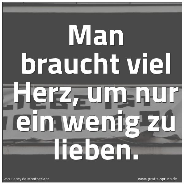 Quadratisches Spruchbild: Man braucht viel Herz, um nur ein wenig zu lieben.