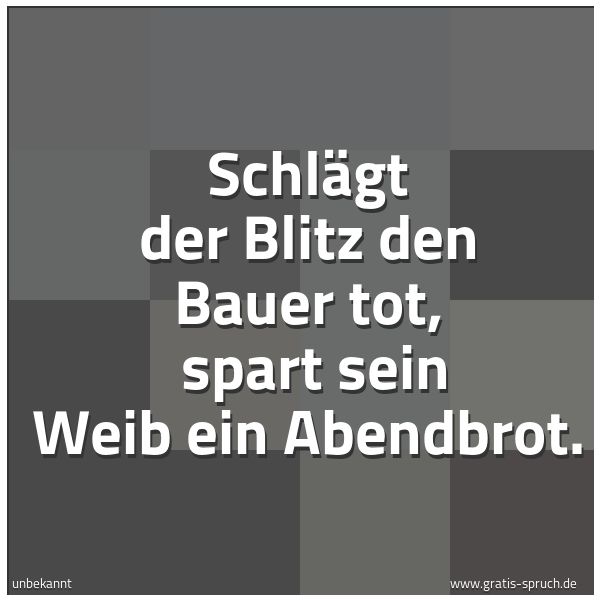 Quadratisches Spruchbild: Schlägt der Blitz den Bauer tot,  spart sein Weib ein Abendbrot.