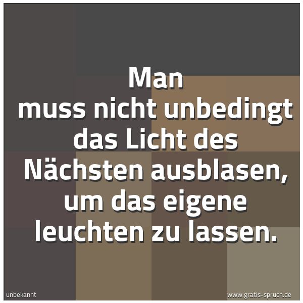 Quadratisches Spruchbild: Man muss nicht unbedingt das Licht des Nächsten ausblasen, um das eigene leuchten zu lasse …